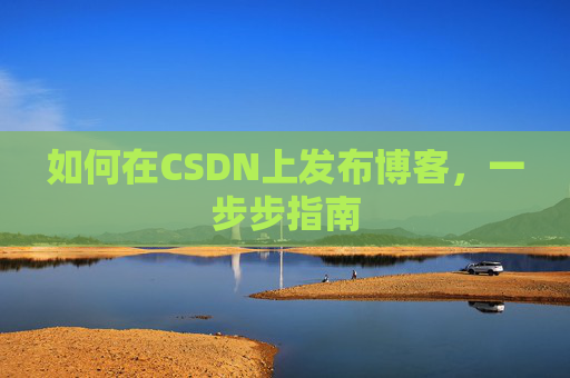 如何在CSDN上发布博客，一步步指南